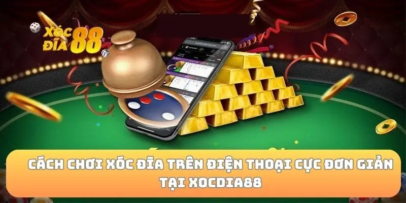 Cách chơi xóc đĩa trên điện thoại cực đơn giản tại xocdia88